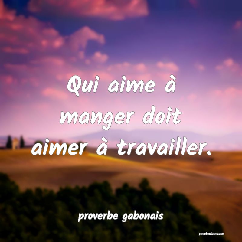  Qui aime à manger doit aimer à travailler.