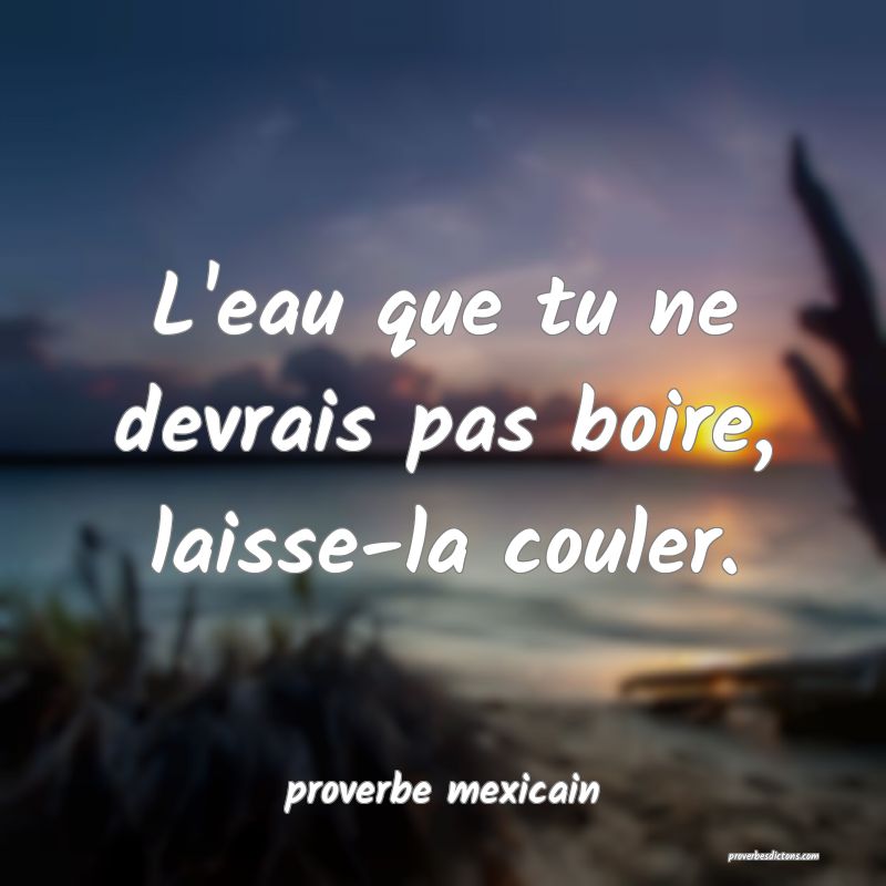  L'eau que tu ne devrais pas boire, laisse-la couler.