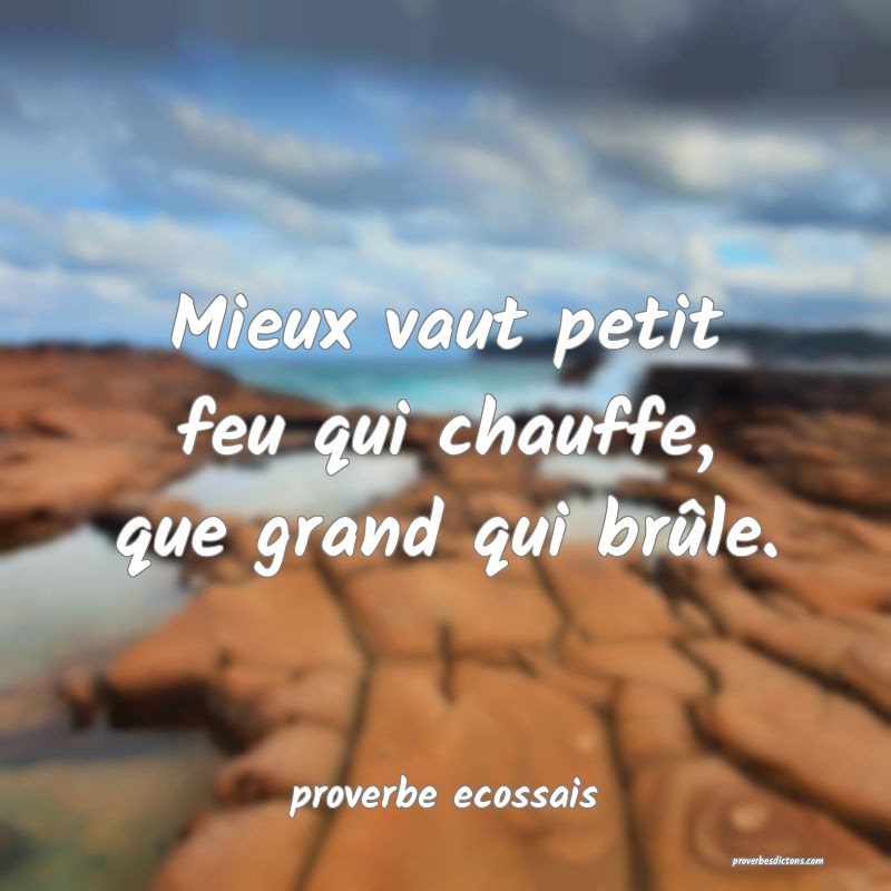  Mieux vaut petit feu qui chauffe, que grand qui brûle.