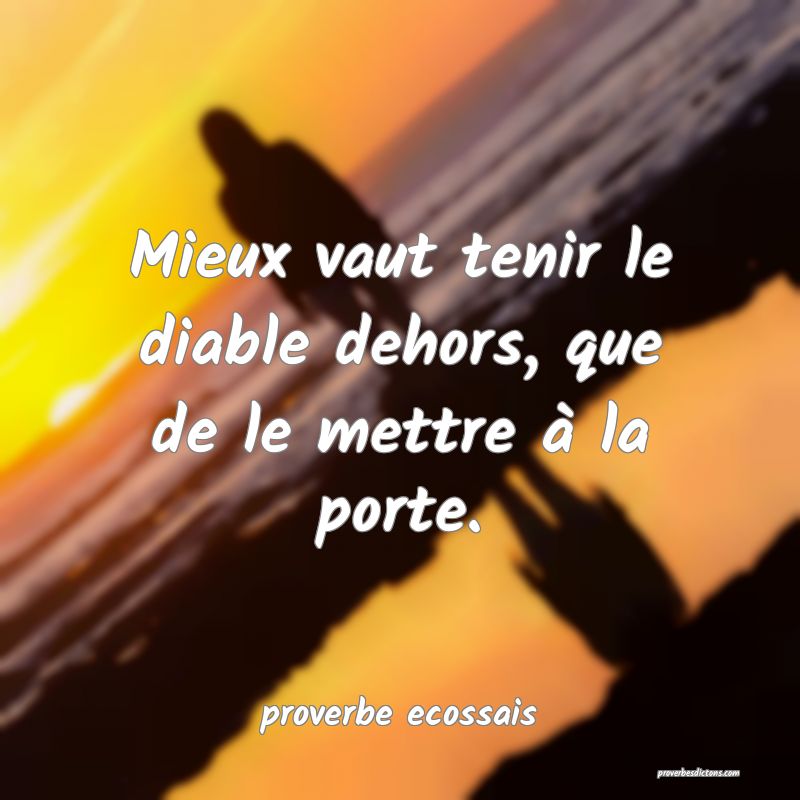  Mieux vaut tenir le diable dehors, que de le mettre à la porte.