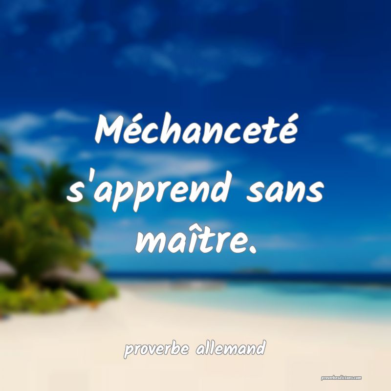  Méchanceté s'apprend sans maître.