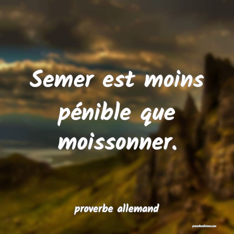  Semer est moins pénible que moissonner.