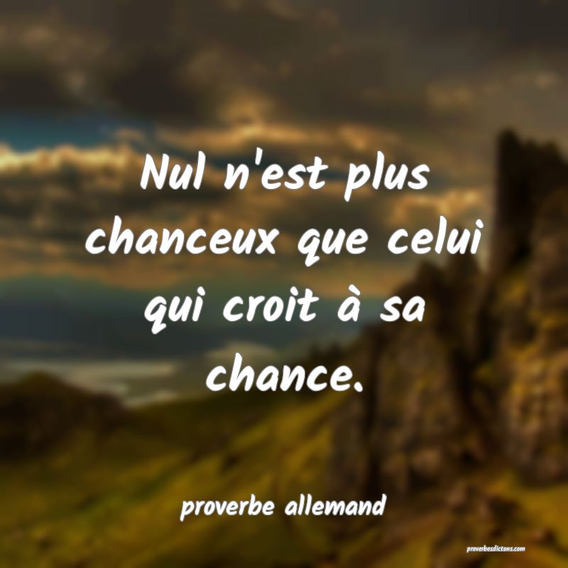  Nul n'est plus chanceux que celui qui croit à sa chance.