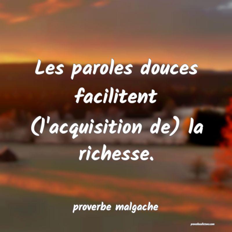 Les paroles douces facilitent (l'acquisition de) la richesse.