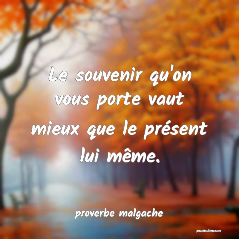  Le souvenir qu'on vous porte vaut mieux que le présent lui même.