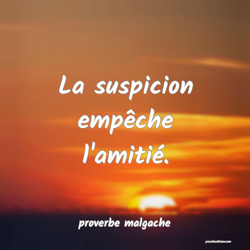  La suspicion empêche l'amitié.