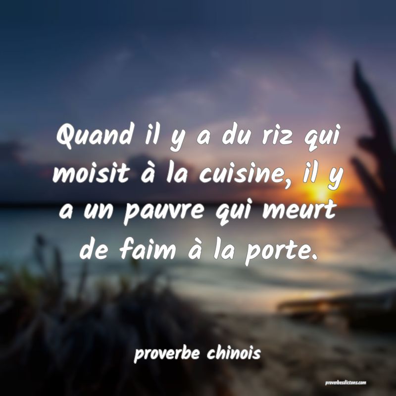  Quand il y a du riz qui moisit à la cuisine, il y a un pauvre qui meurt de faim à la porte.