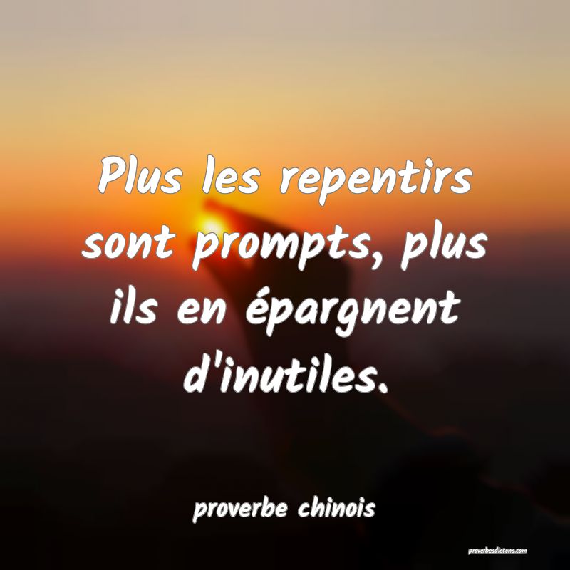  Plus les repentirs sont prompts, plus ils en épargnent d'inutiles.