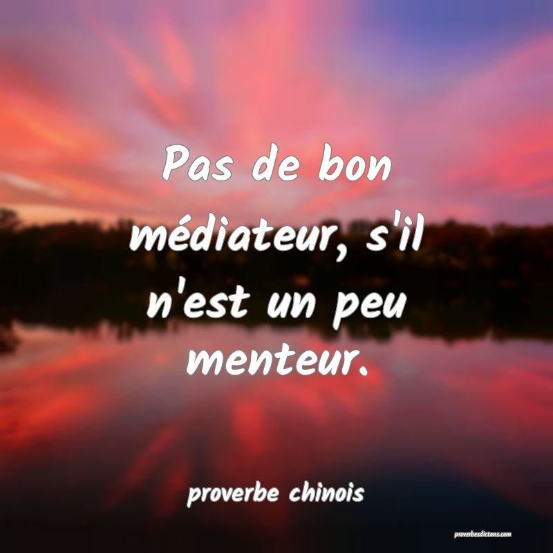  Pas de bon médiateur, s'il n'est un peu menteur.