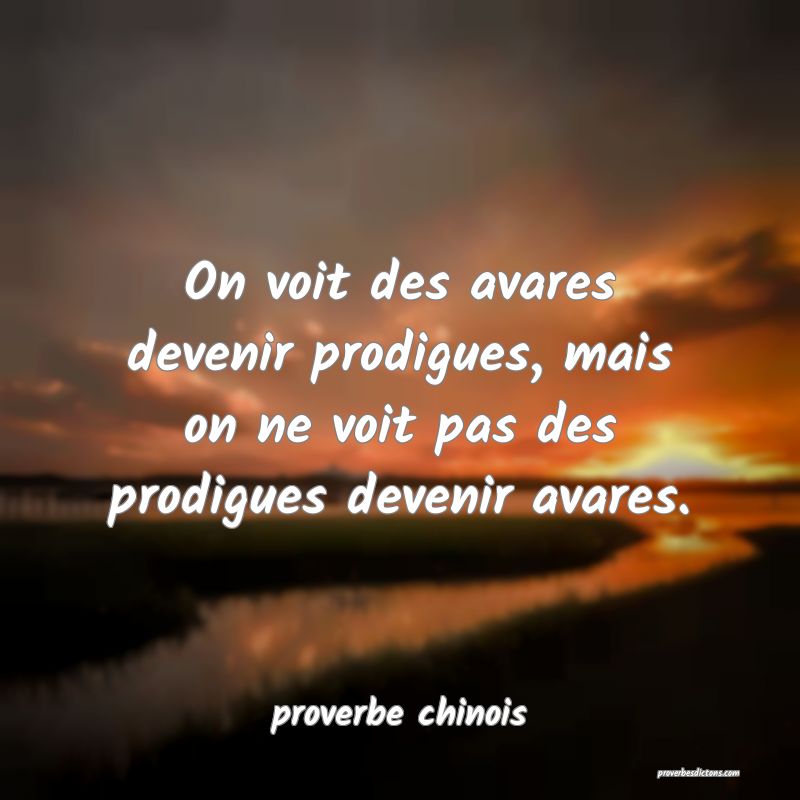  On voit des avares devenir prodigues, mais on ne voit pas des prodigues devenir avares.