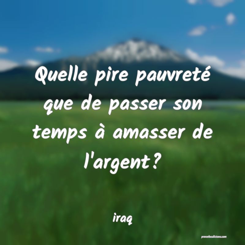  Quelle pire pauvreté que de passer son temps à amasser de l'argent?