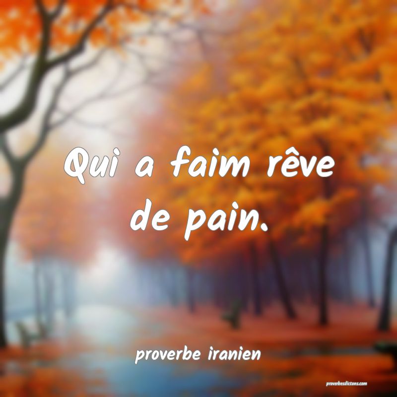  Qui a faim rêve de pain.