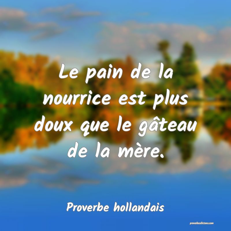  Le pain de la nourrice est plus doux que le gâteau de la mère.