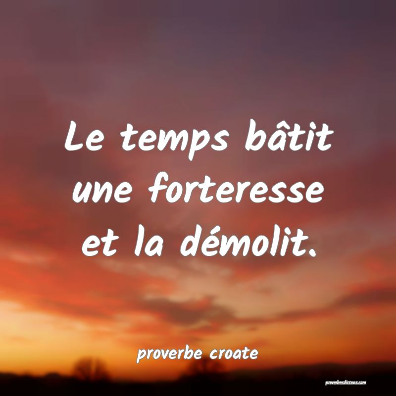  Le temps bâtit une forteresse et la démolit.