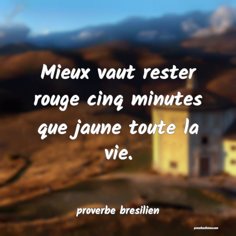  Mieux vaut rester rouge cinq minutes que jaune toute la vie.