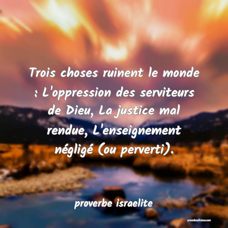 Trois choses ruinent le monde : L'oppression des serviteurs de Dieu, La justice mal rendue, L'enseignement négligé (ou perverti).