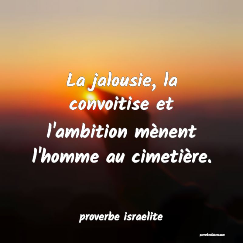 La jalousie, la convoitise et l'ambition mènent l'homme au cimetière.
