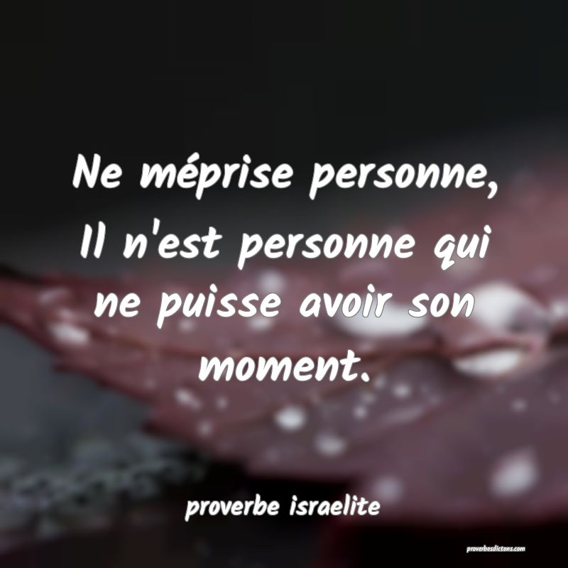  Ne méprise personne, Il n'est personne qui ne puisse avoir son moment.