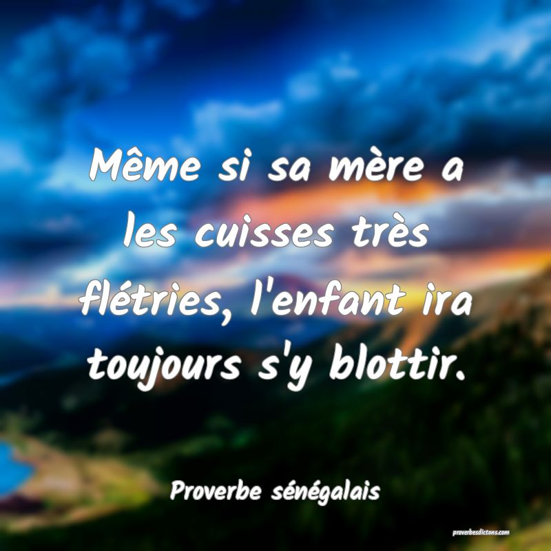  Même si sa mère a les cuisses très flétries, l'enfant ira toujours s'y blottir.