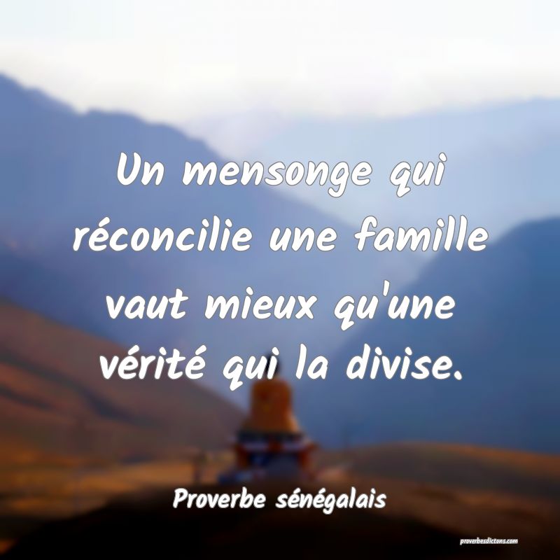  Un mensonge qui réconcilie une famille vaut mieux qu'une vérité qui la divise.
