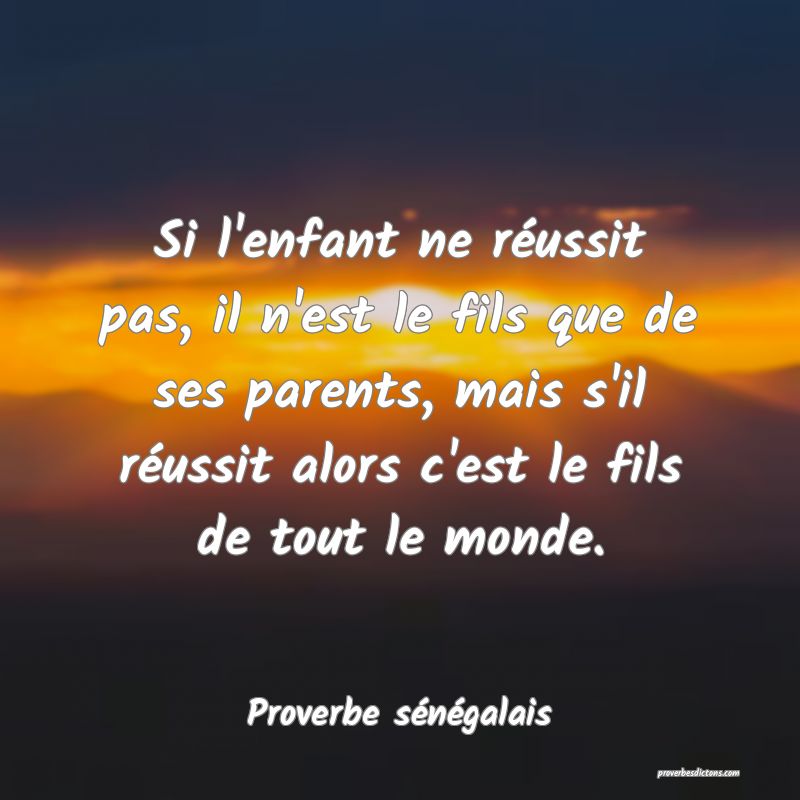  Si l'enfant ne réussit pas, il n'est le fils que de ses parents, mais s'il réussit alors c'est le fils de tout le monde.