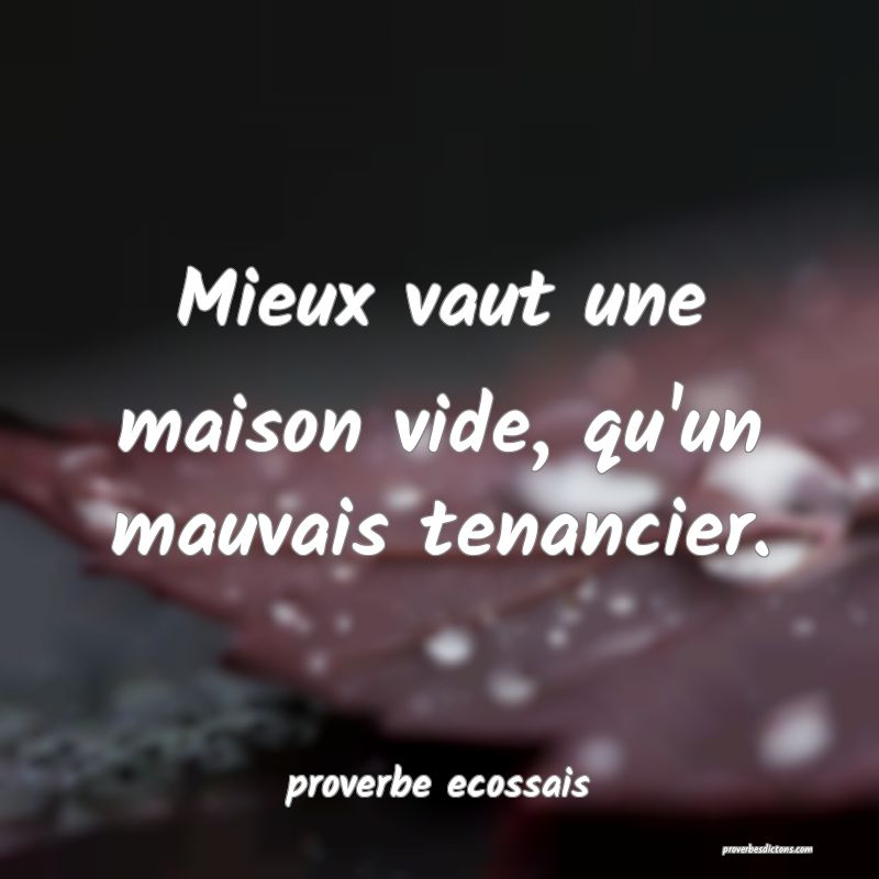  Mieux vaut une maison vide, qu'un mauvais tenancier.