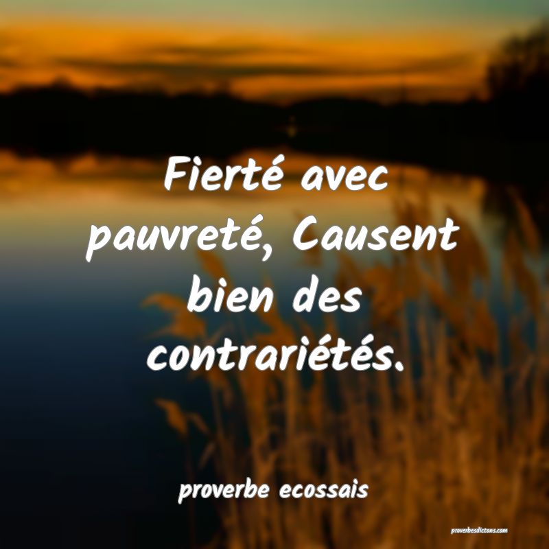  Fierté avec pauvreté, Causent bien des contrariétés.