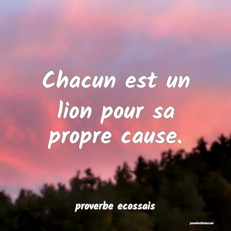  Chacun est un lion pour sa propre cause.