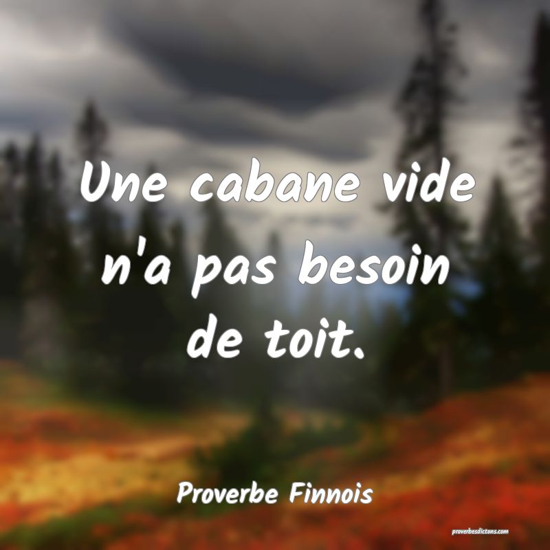  Une cabane vide n'a pas besoin de toit.