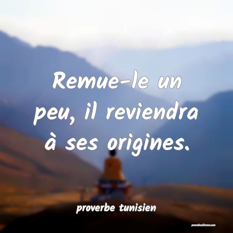  Remue-le un peu, il reviendra à ses origines.