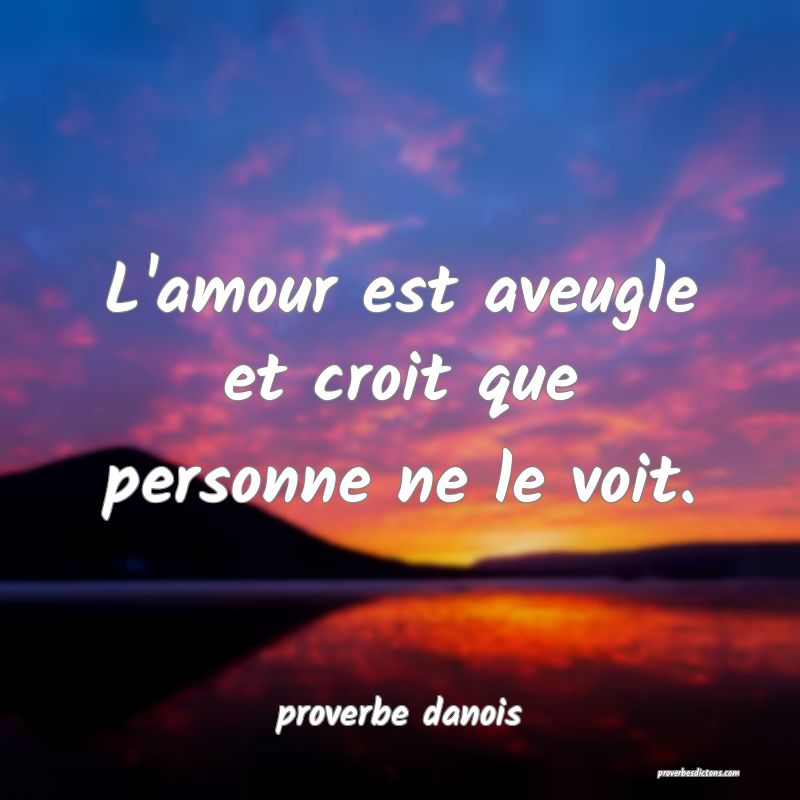  L'amour est aveugle et croit que personne ne le voit.