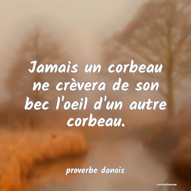  Jamais un corbeau ne crèvera de son bec l'oeil d'un autre corbeau.