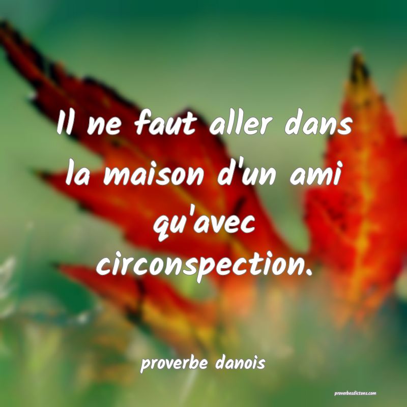  Il ne faut aller dans la maison d'un ami qu'avec circonspection.