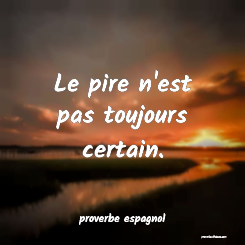  Le pire n'est pas toujours certain.