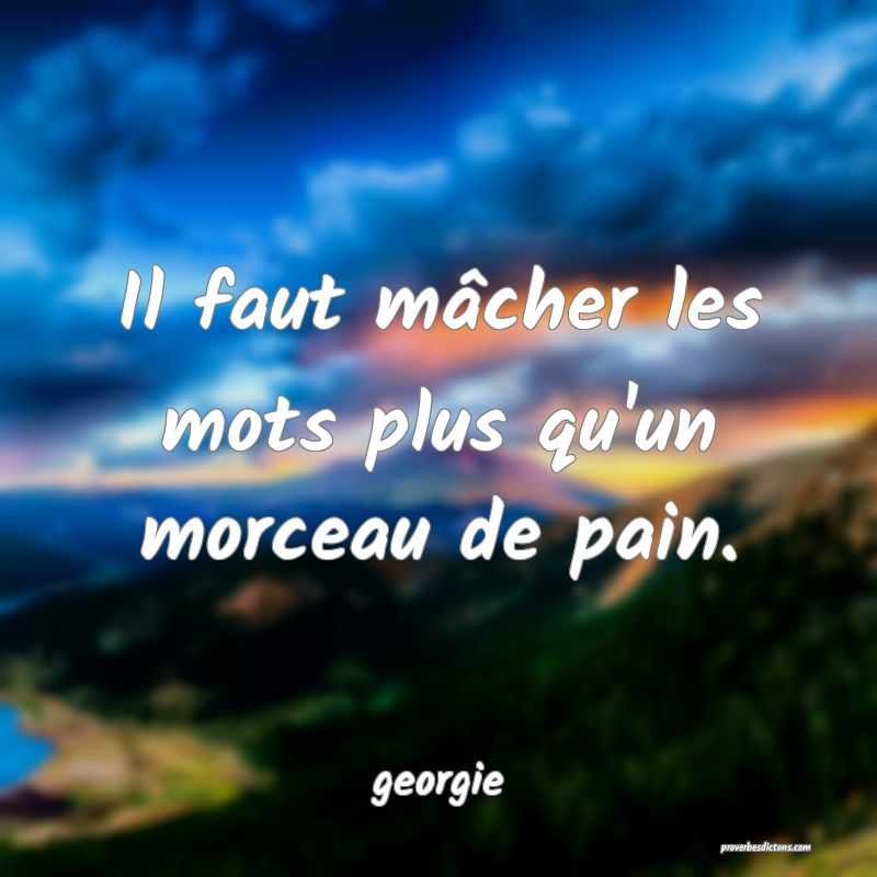  Il faut mâcher les mots plus qu'un morceau de pain.