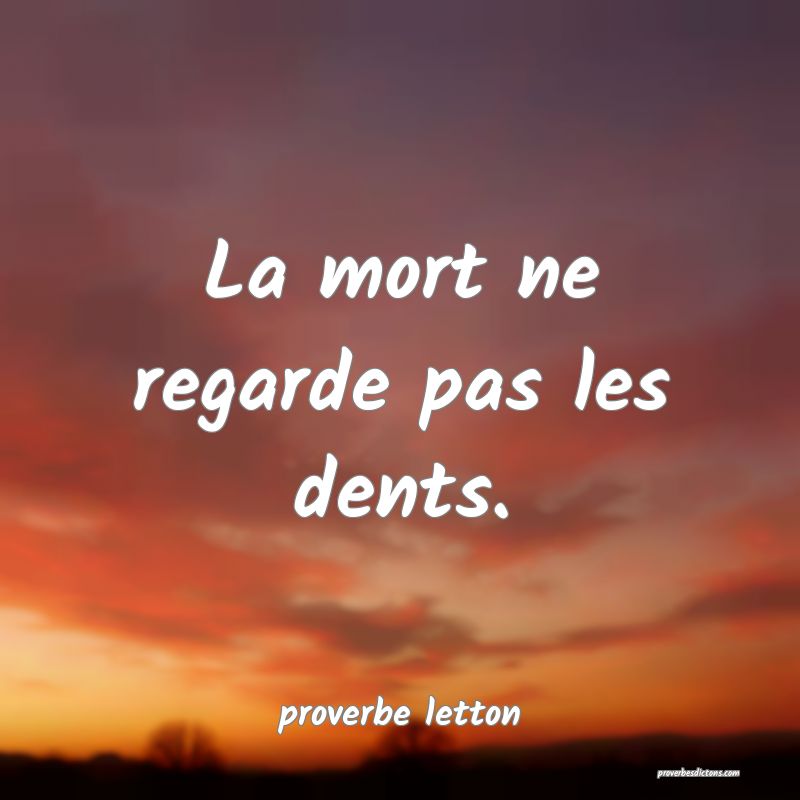  La mort ne regarde pas les dents.