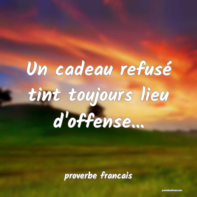  Un cadeau refusé tint toujours lieu d'offense... 