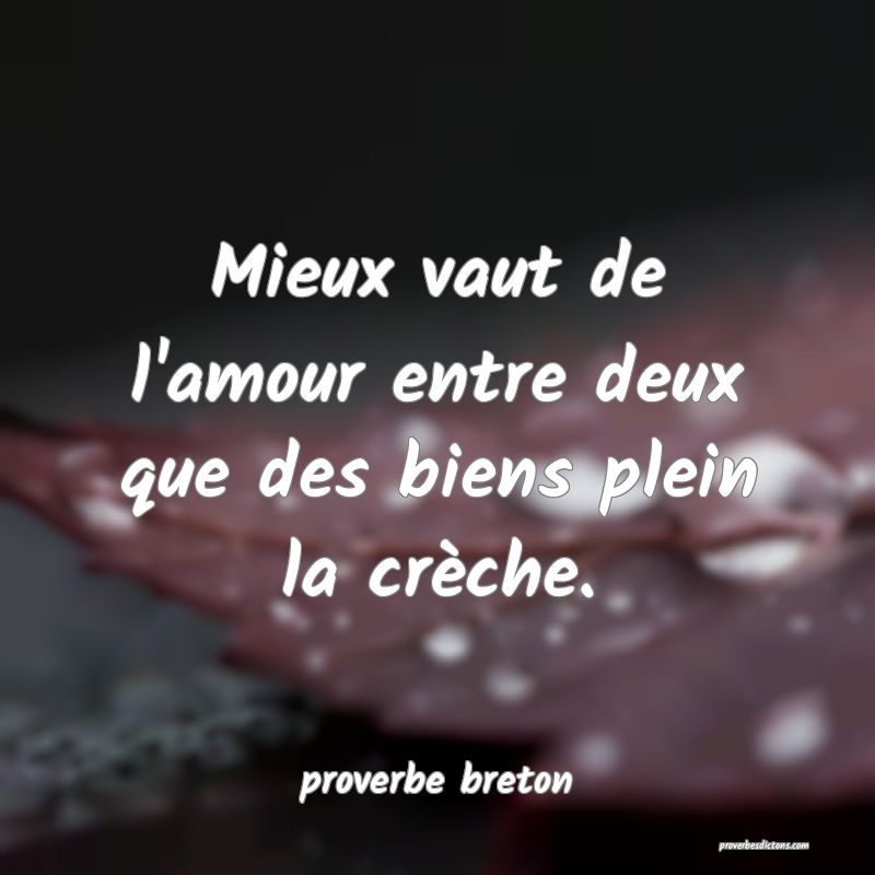  Mieux vaut de l'amour entre deux que des biens plein la crèche.