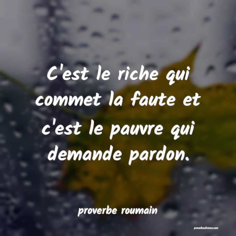  C'est le riche qui commet la faute et c'est le pauvre qui demande pardon.