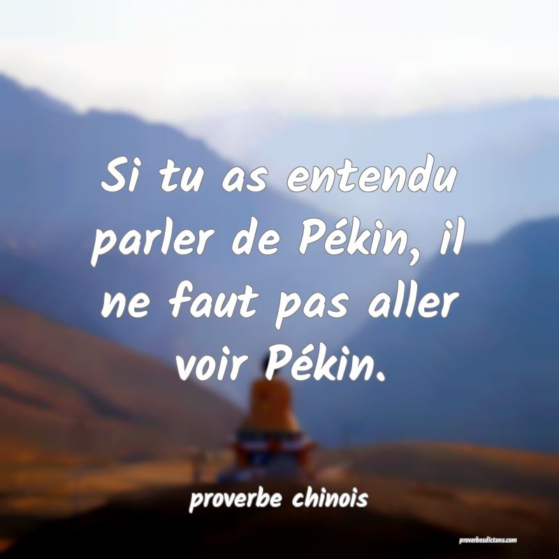  Si tu as entendu parler de Pékin, il ne faut pas aller voir Pékin.