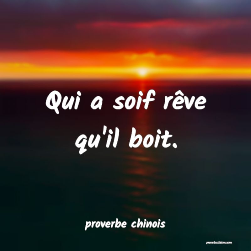  Qui a soif rêve qu'il boit.