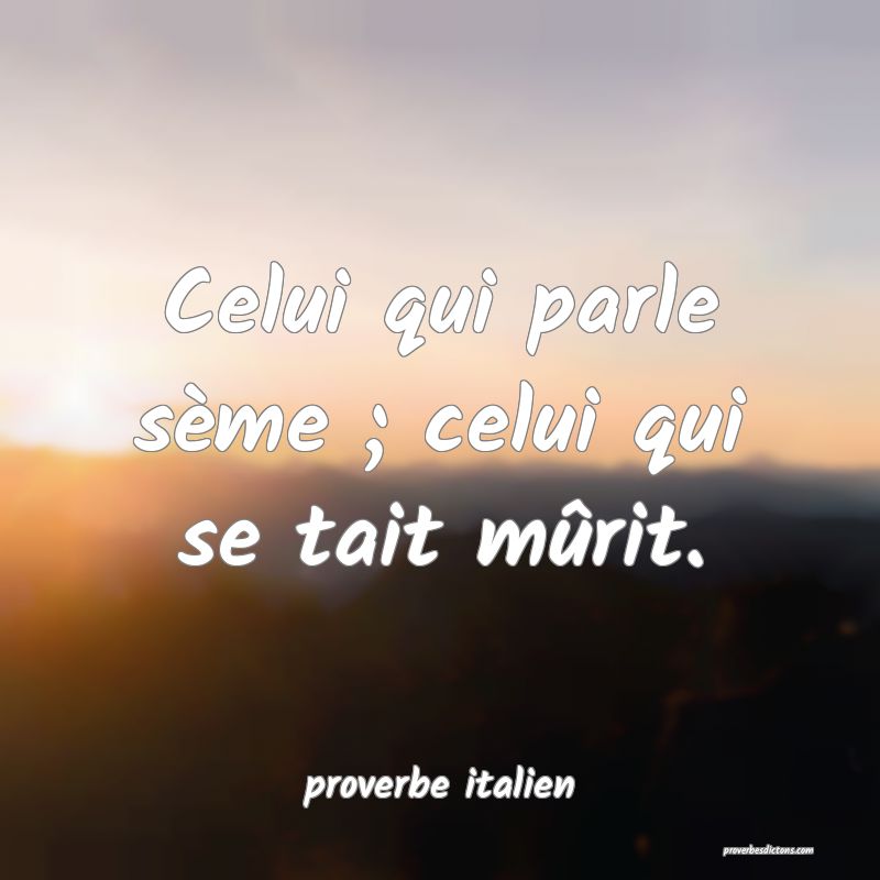  Celui qui parle sème ; celui qui se tait mûrit.