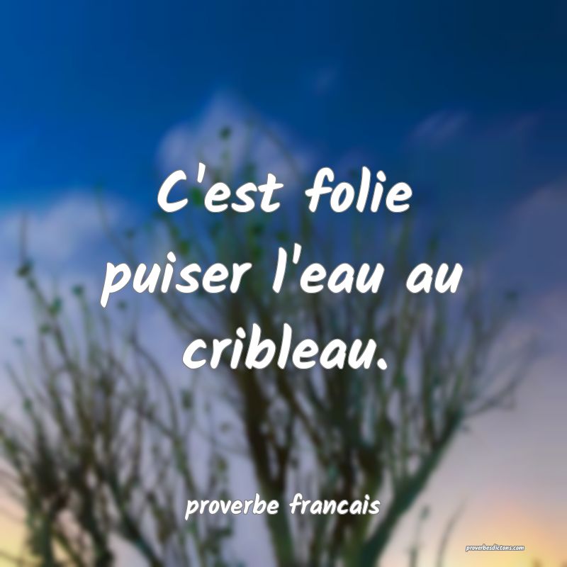  C'est folie puiser l'eau au cribleau.