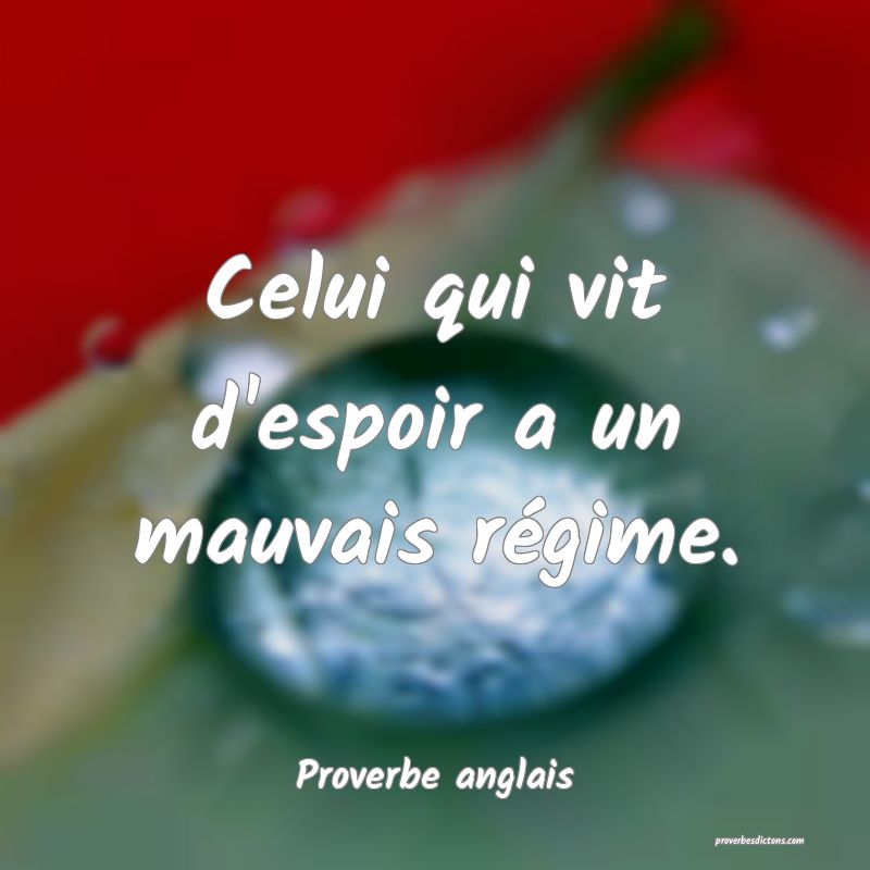  Celui qui vit d'espoir a un mauvais régime.