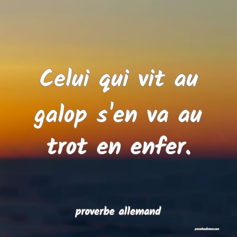  Celui qui vit au galop s'en va au trot en enfer.