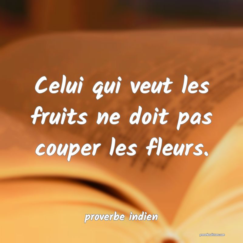  Celui qui veut les fruits ne doit pas couper les fleurs.