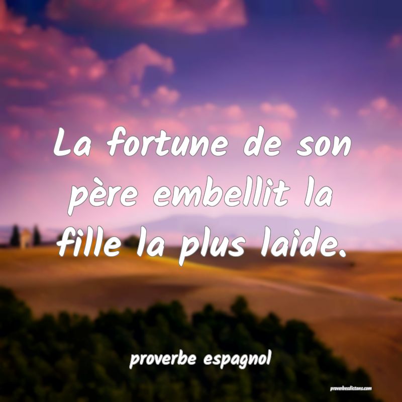 La fortune de son père embellit la fille la plus laide.