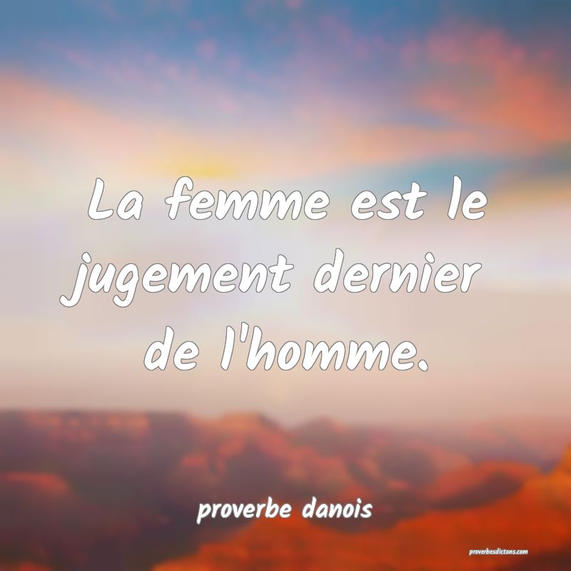  La femme est le jugement dernier de l'homme.