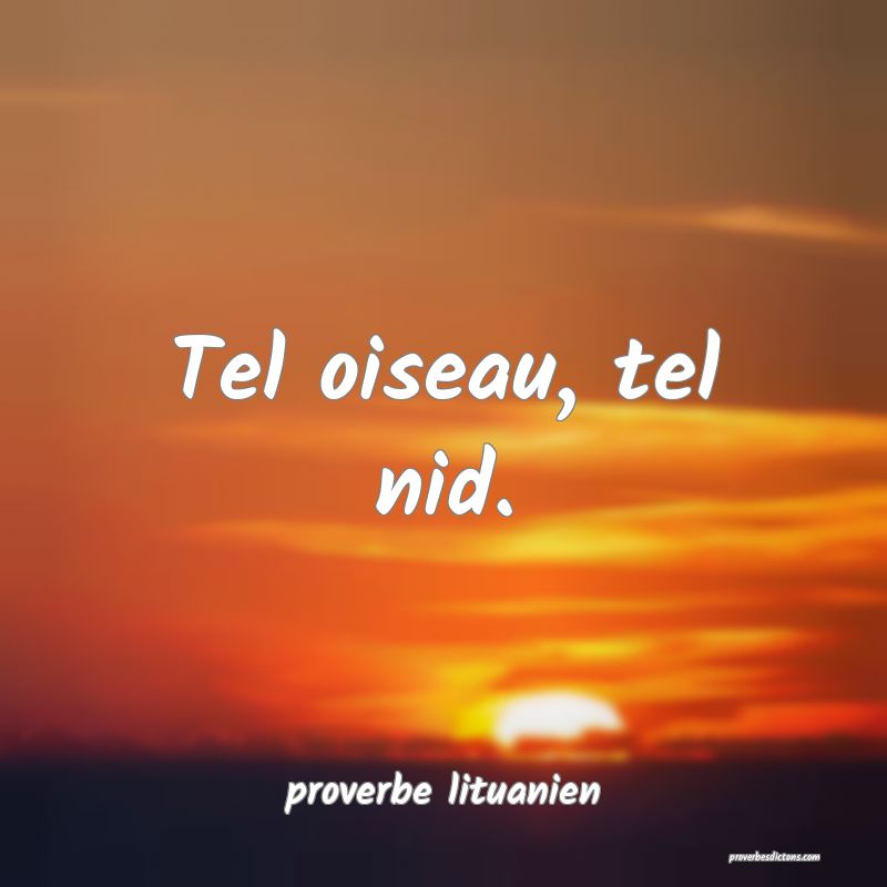  Tel oiseau, tel nid.