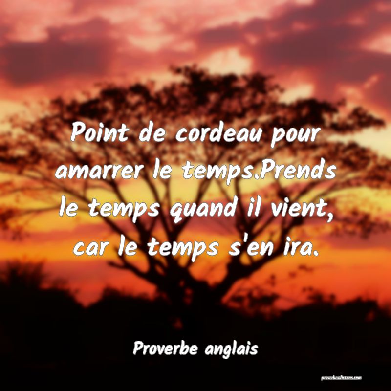  Point de cordeau pour amarrer le temps.Prends le temps quand il vient, car le temps s'en ira.